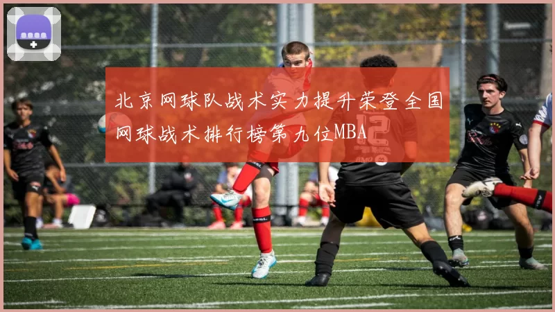 北京网球队战术实力提升荣登全国网球战术排行榜第九位MBA