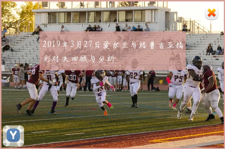 2019年3月27日爱尔兰与格鲁吉亚精彩对决回顾与分析