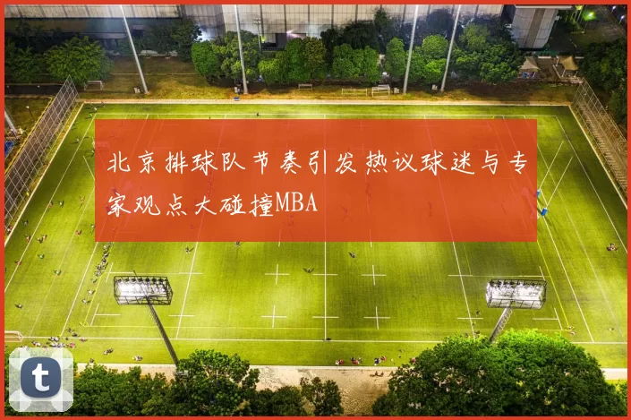 北京排球队节奏引发热议球迷与专家观点大碰撞MBA