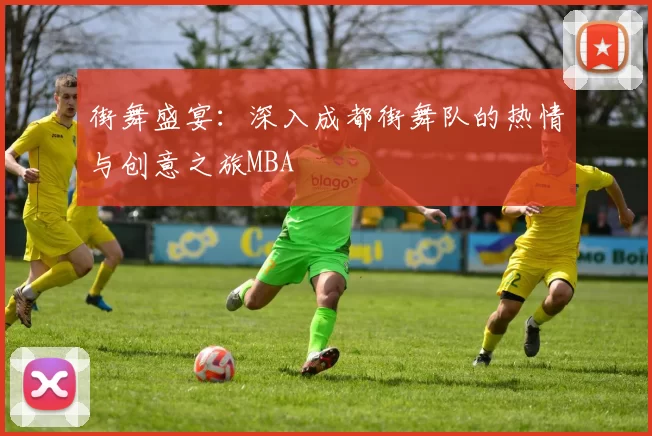 街舞盛宴：深入成都街舞队的热情与创意之旅MBA