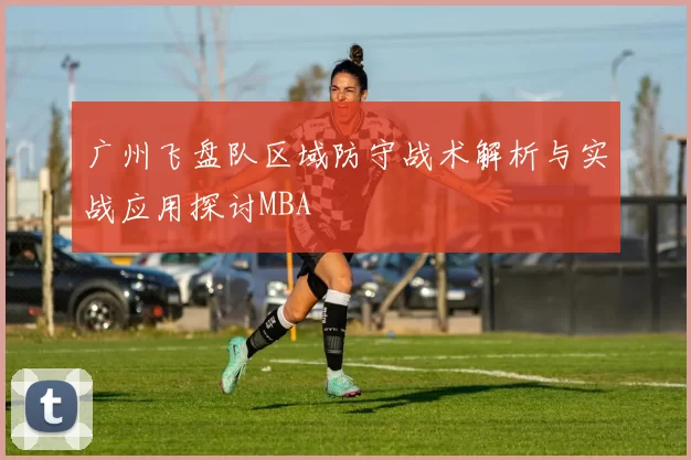 广州飞盘队区域防守战术解析与实战应用探讨MBA