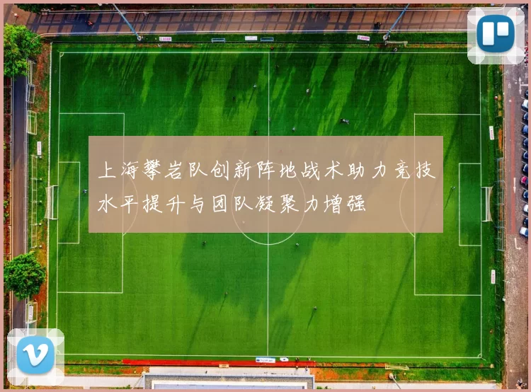 上海攀岩队创新阵地战术助力竞技水平提升与团队凝聚力增强