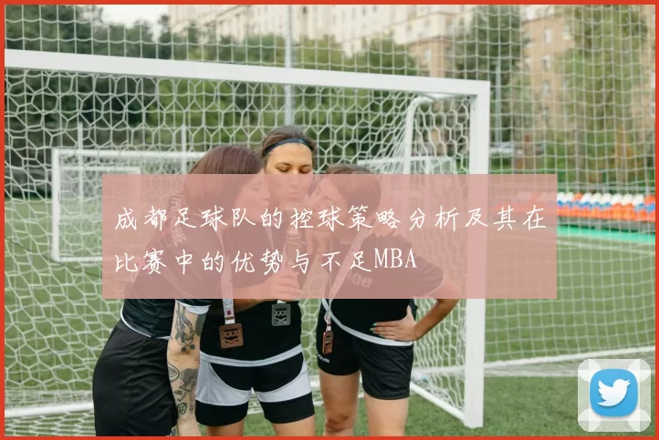 成都足球队的控球策略分析及其在比赛中的优势与不足MBA