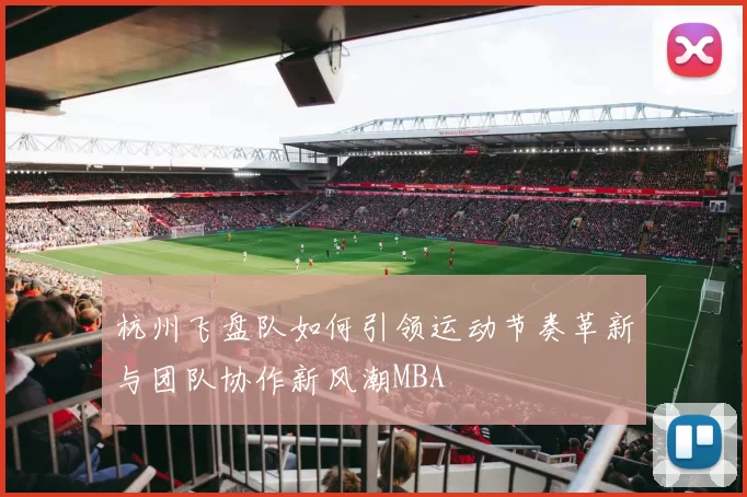 杭州飞盘队如何引领运动节奏革新与团队协作新风潮MBA