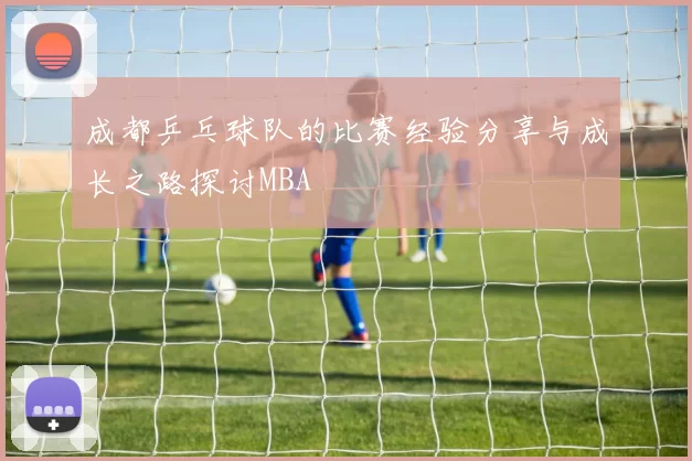 成都乒乓球队的比赛经验分享与成长之路探讨MBA