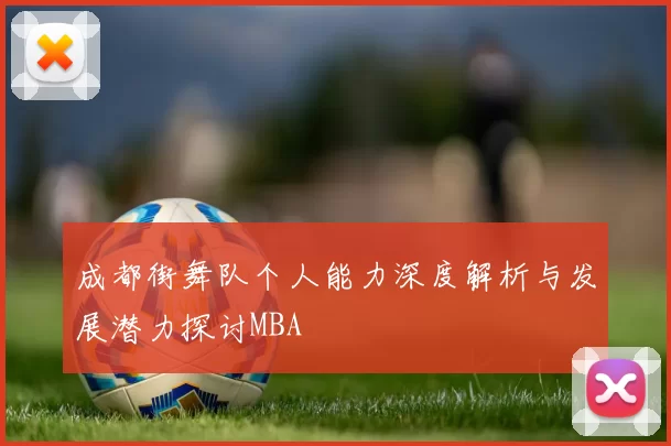 成都街舞队个人能力深度解析与发展潜力探讨MBA