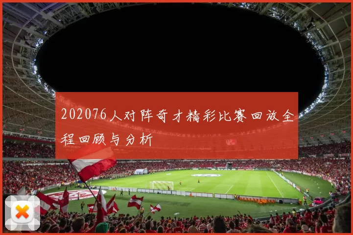 202076人对阵奇才精彩比赛回放全程回顾与分析
